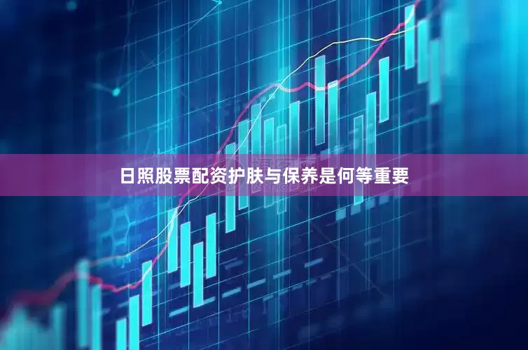 日照股票配资护肤与保养是何等重要