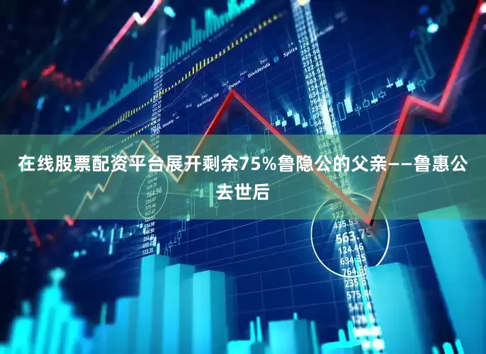 在线股票配资平台展开剩余75%鲁隐公的父亲——鲁惠公去世后