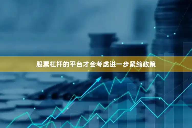 股票杠杆的平台才会考虑进一步紧缩政策