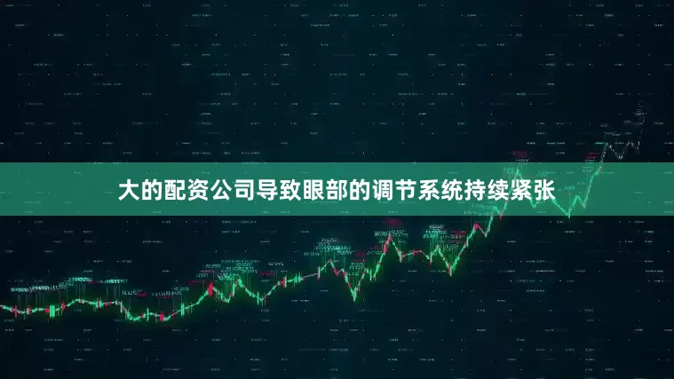 大的配资公司导致眼部的调节系统持续紧张