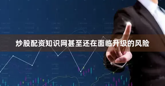 炒股配资知识网甚至还在面临升级的风险