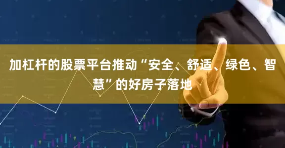 加杠杆的股票平台推动“安全、舒适、绿色、智慧”的好房子落地