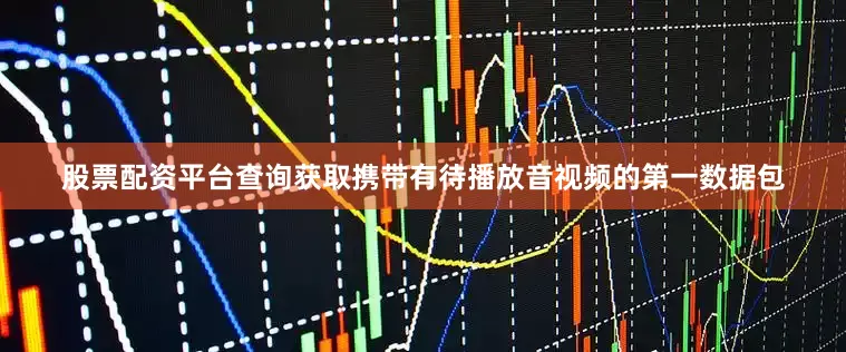 股票配资平台查询获取携带有待播放音视频的第一数据包