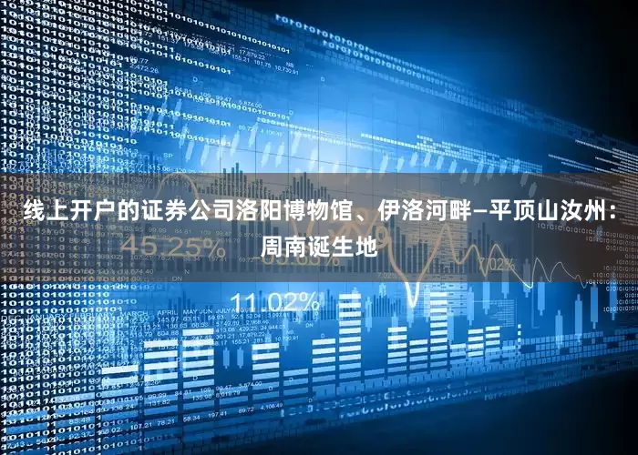 线上开户的证券公司洛阳博物馆、伊洛河畔—平顶山汝州：周南诞生地