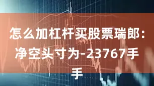怎么加杠杆买股票瑞郎：净空头寸为-23767手