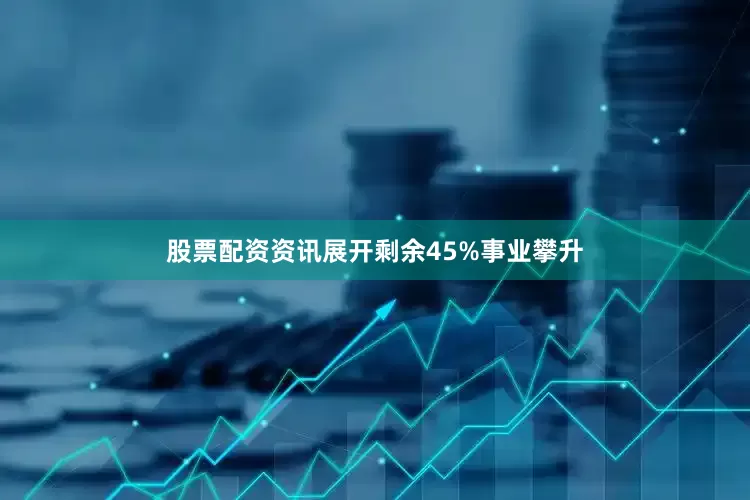 股票配资资讯展开剩余45%事业攀升