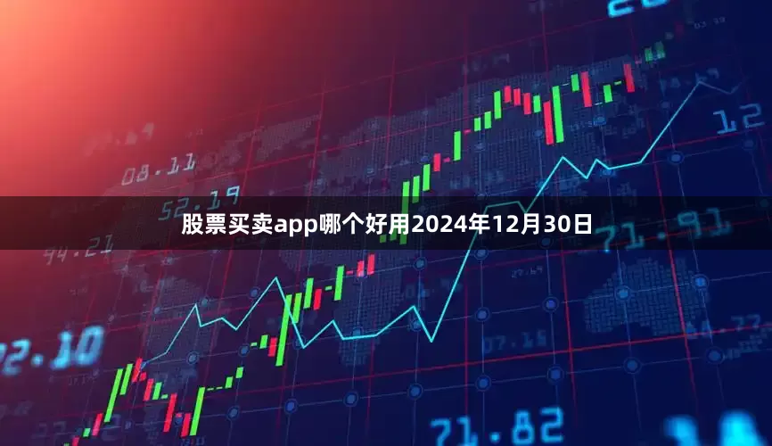 股票买卖app哪个好用2024年12月30日