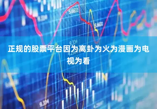 正规的股票平台因为离卦为火为漫画为电视为看