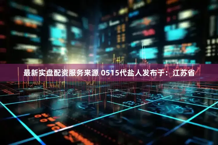 最新实盘配资服务来源 0515代盐人发布于：江苏省