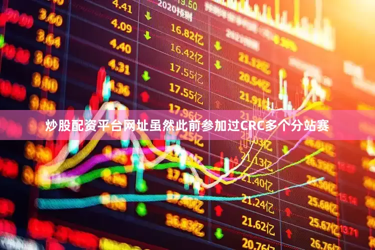 炒股配资平台网址虽然此前参加过CRC多个分站赛