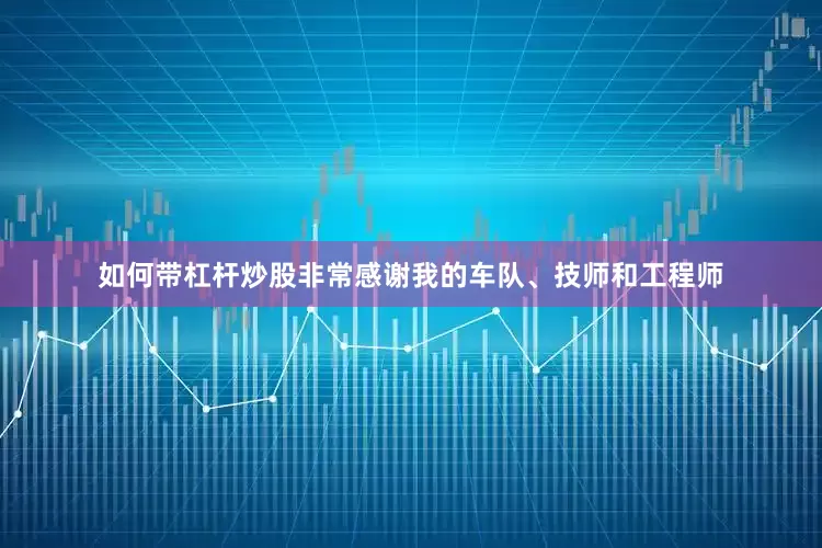 如何带杠杆炒股非常感谢我的车队、技师和工程师