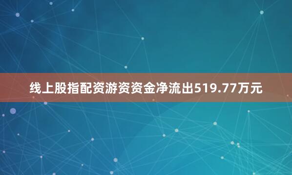 线上股指配资游资资金净流出519.77万元