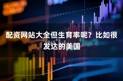 配资网站大全但生育率呢？比如很发达的美国