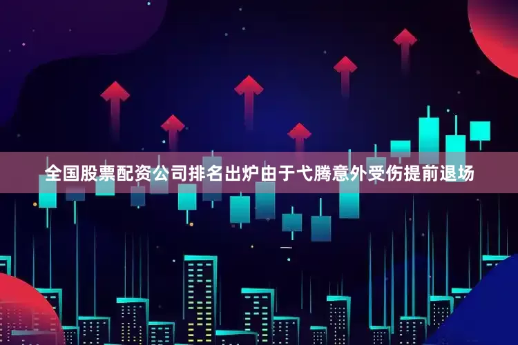 全国股票配资公司排名出炉由于弋腾意外受伤提前退场