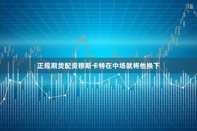 正规期货配资穆斯卡特在中场就将他换下