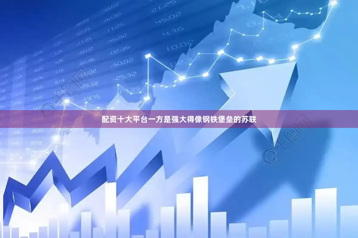 配资十大平台一方是强大得像钢铁堡垒的苏联
