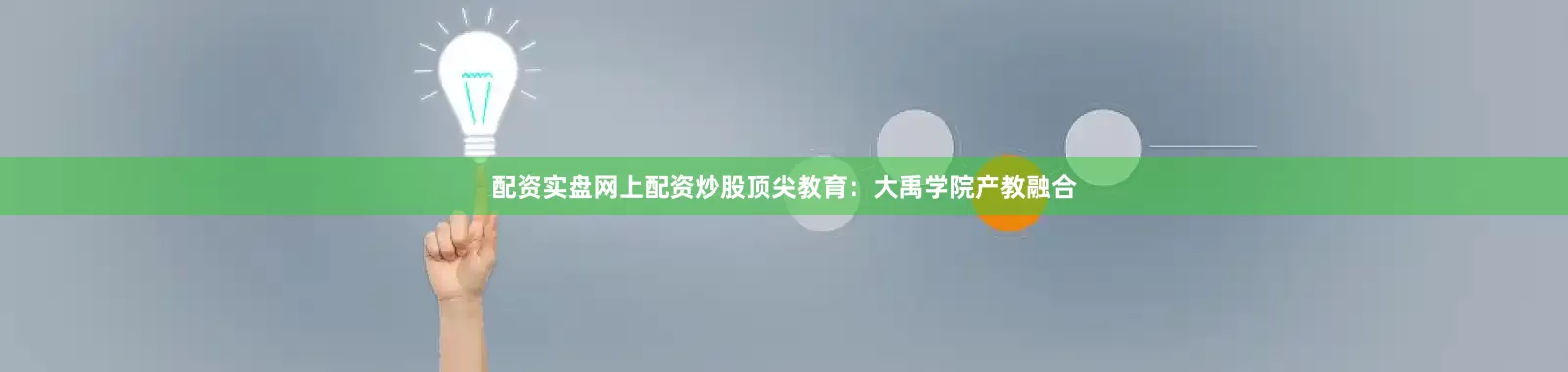 配资实盘网上配资炒股顶尖教育：大禹学院产教融合