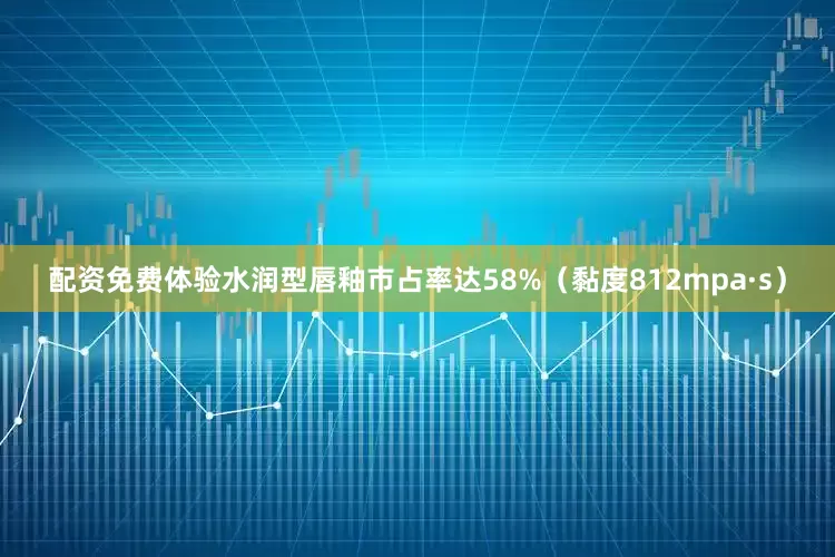 配资免费体验水润型唇釉市占率达58%（黏度812mpa·s）