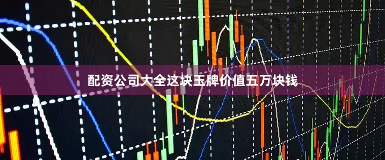 配资公司大全这块玉牌价值五万块钱