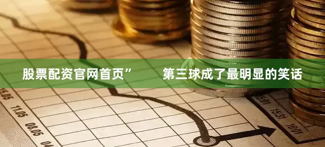 股票配资官网首页”        第三球成了最明显的笑话