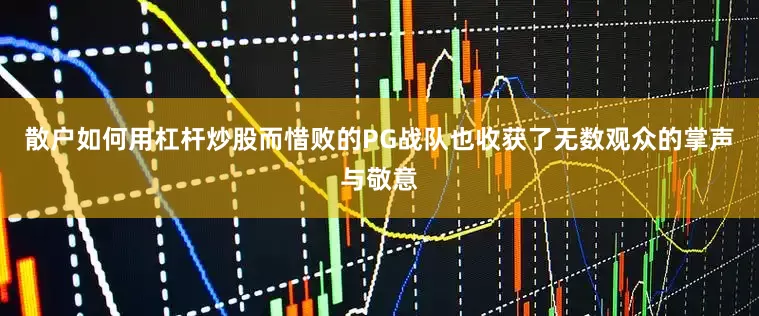 散户如何用杠杆炒股而惜败的PG战队也收获了无数观众的掌声与敬意