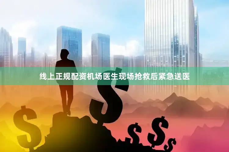 线上正规配资机场医生现场抢救后紧急送医