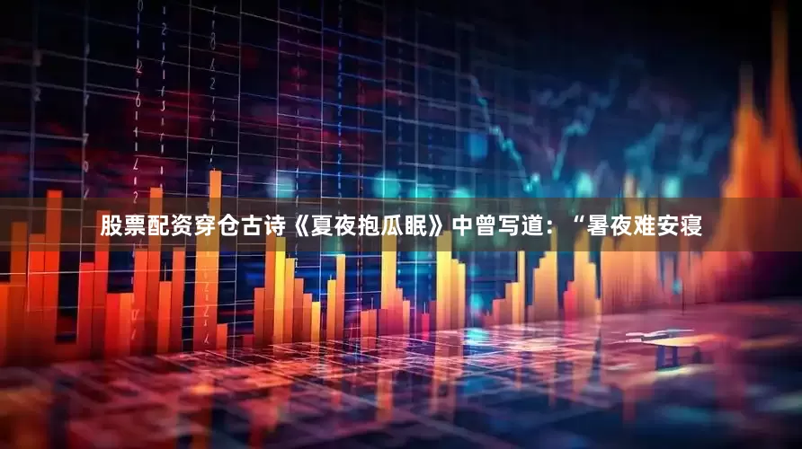 股票配资穿仓古诗《夏夜抱瓜眠》中曾写道：“暑夜难安寝