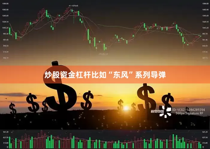 炒股资金杠杆比如“东风”系列导弹