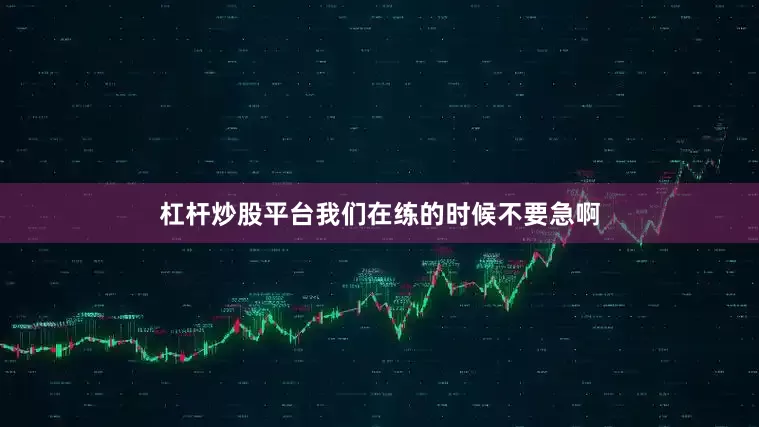 杠杆炒股平台我们在练的时候不要急啊