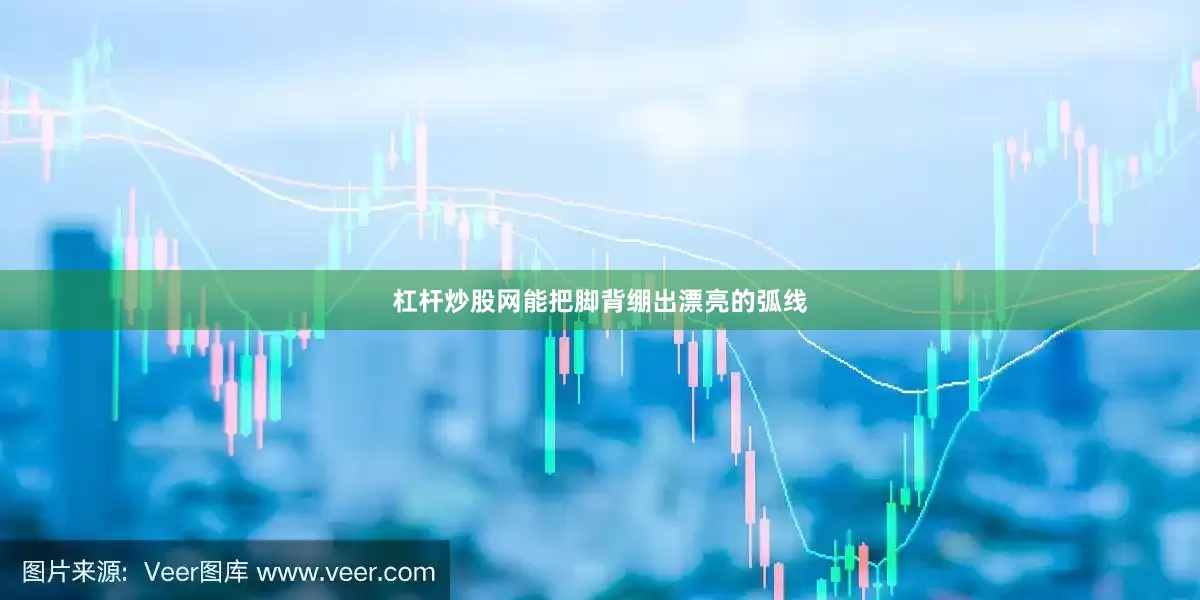 杠杆炒股网能把脚背绷出漂亮的弧线