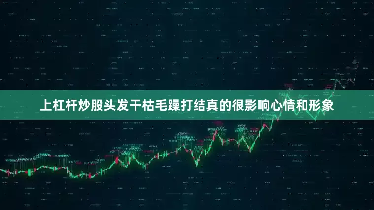 上杠杆炒股头发干枯毛躁打结真的很影响心情和形象
