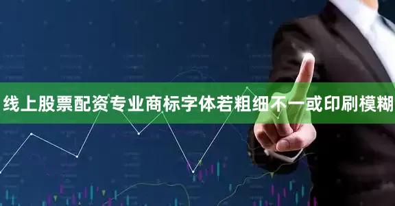 线上股票配资专业商标字体若粗细不一或印刷模糊