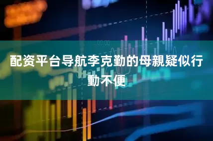 配资平台导航李克勤的母親疑似行動不便