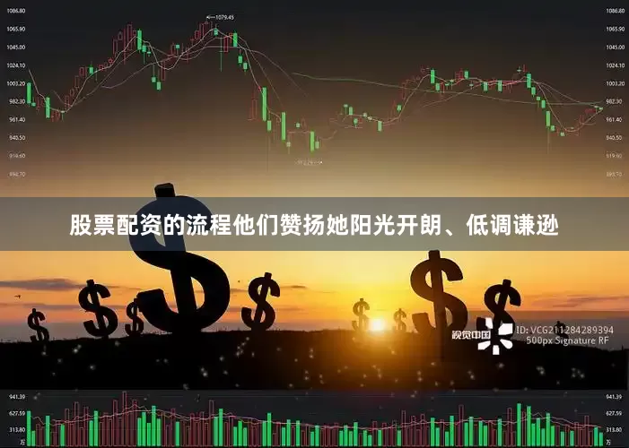 股票配资的流程他们赞扬她阳光开朗、低调谦逊