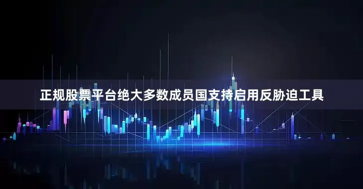 正规股票平台绝大多数成员国支持启用反胁迫工具