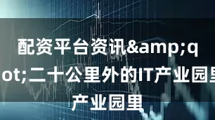 配资平台资讯&quot;二十公里外的IT产业园里