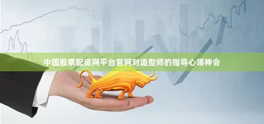 中国股票配资网平台官网对造型师的指导心领神会