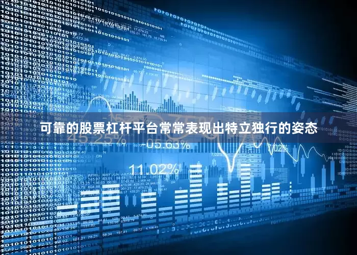 可靠的股票杠杆平台常常表现出特立独行的姿态