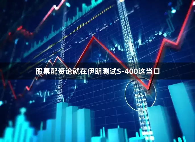 股票配资论就在伊朗测试S-400这当口