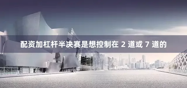 配资加杠杆半决赛是想控制在 2 道或 7 道的