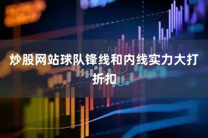 炒股网站球队锋线和内线实力大打折扣