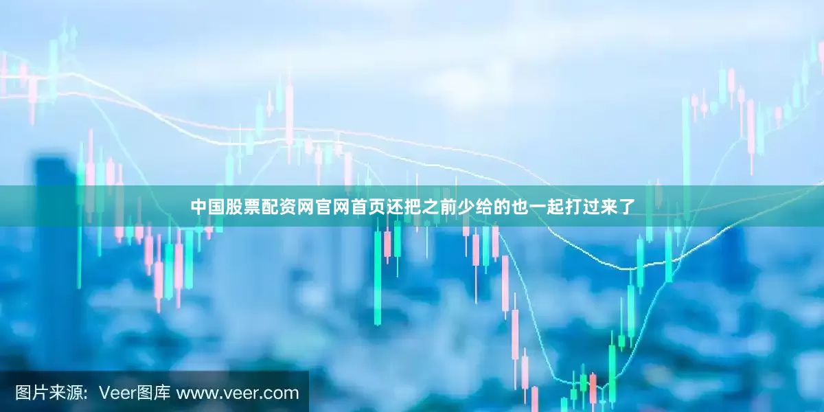 中国股票配资网官网首页还把之前少给的也一起打过来了