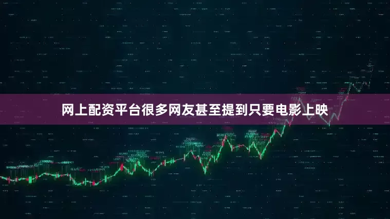 网上配资平台很多网友甚至提到只要电影上映