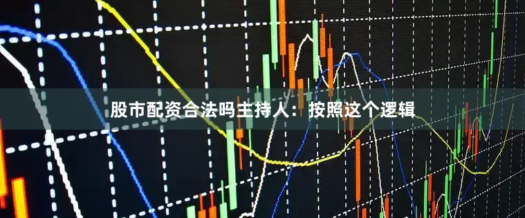股市配资合法吗主持人：按照这个逻辑