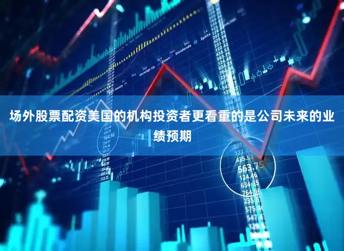场外股票配资美国的机构投资者更看重的是公司未来的业绩预期