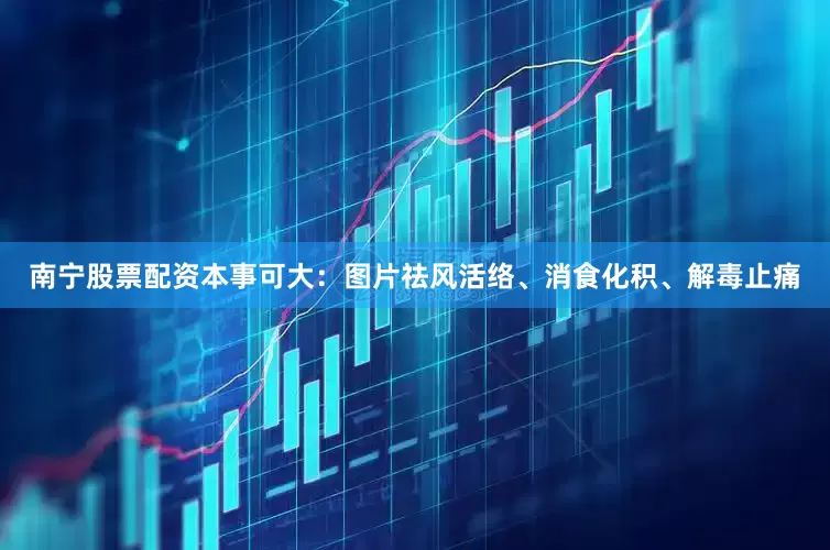 南宁股票配资本事可大：图片祛风活络、消食化积、解毒止痛