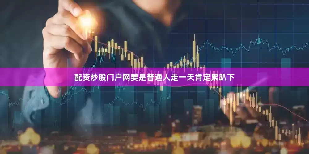 配资炒股门户网要是普通人走一天肯定累趴下